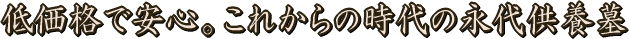 岡山市・広島だけでなく、日本全国から受付中。１０５，０００円の永代供養。低価格で安心。これからの時代の永代供養墓。絶家の方や、無縁の方にぜひおすすめです。
